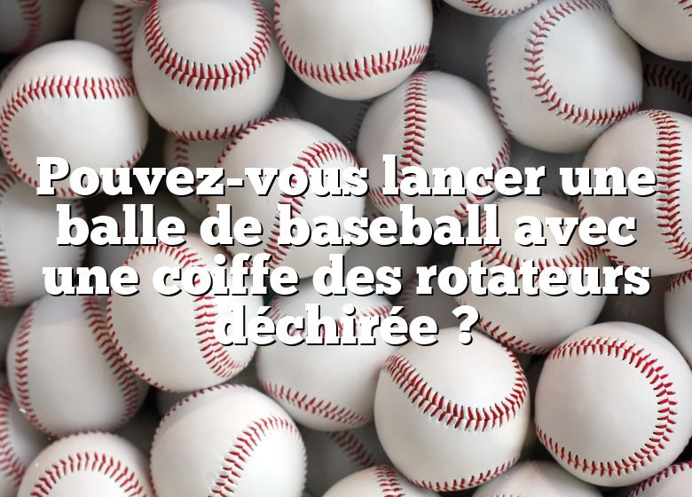 Pouvez-vous lancer une balle de baseball avec une coiffe des rotateurs déchirée ?